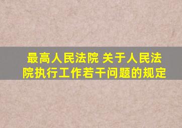 最高人民法院 关于人民法院执行工作若干问题的规定